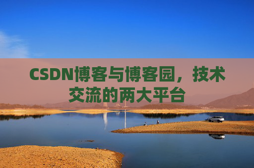 CSDN博客与博客园,技术交流的两大平台 CSDN博客与博客园,技术交流的两大平台